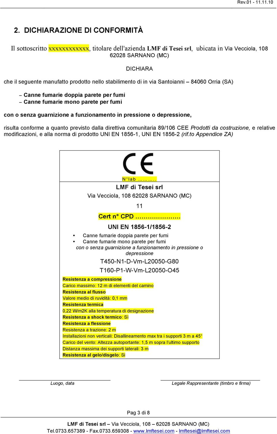 conforme a quanto previsto dalla direttiva comunitaria 89/106 CEE Prodotti da costruzione, e relative modificazioni, e alla norma di prodotto UNI EN 1856-1, UNI EN 1856-2 (rif.to Appendice ZA) N lab.