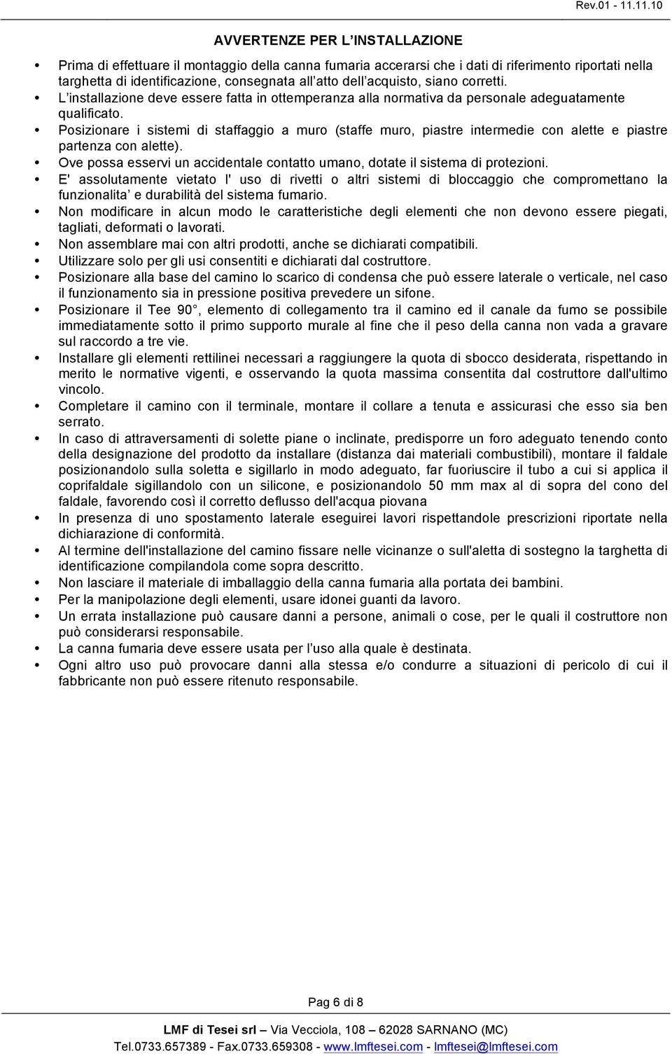 Posizionare i sistemi di staffaggio a muro (staffe muro, piastre intermedie con alette e piastre partenza con alette). Ove possa esservi un accidentale contatto umano, dotate il sistema di protezioni.