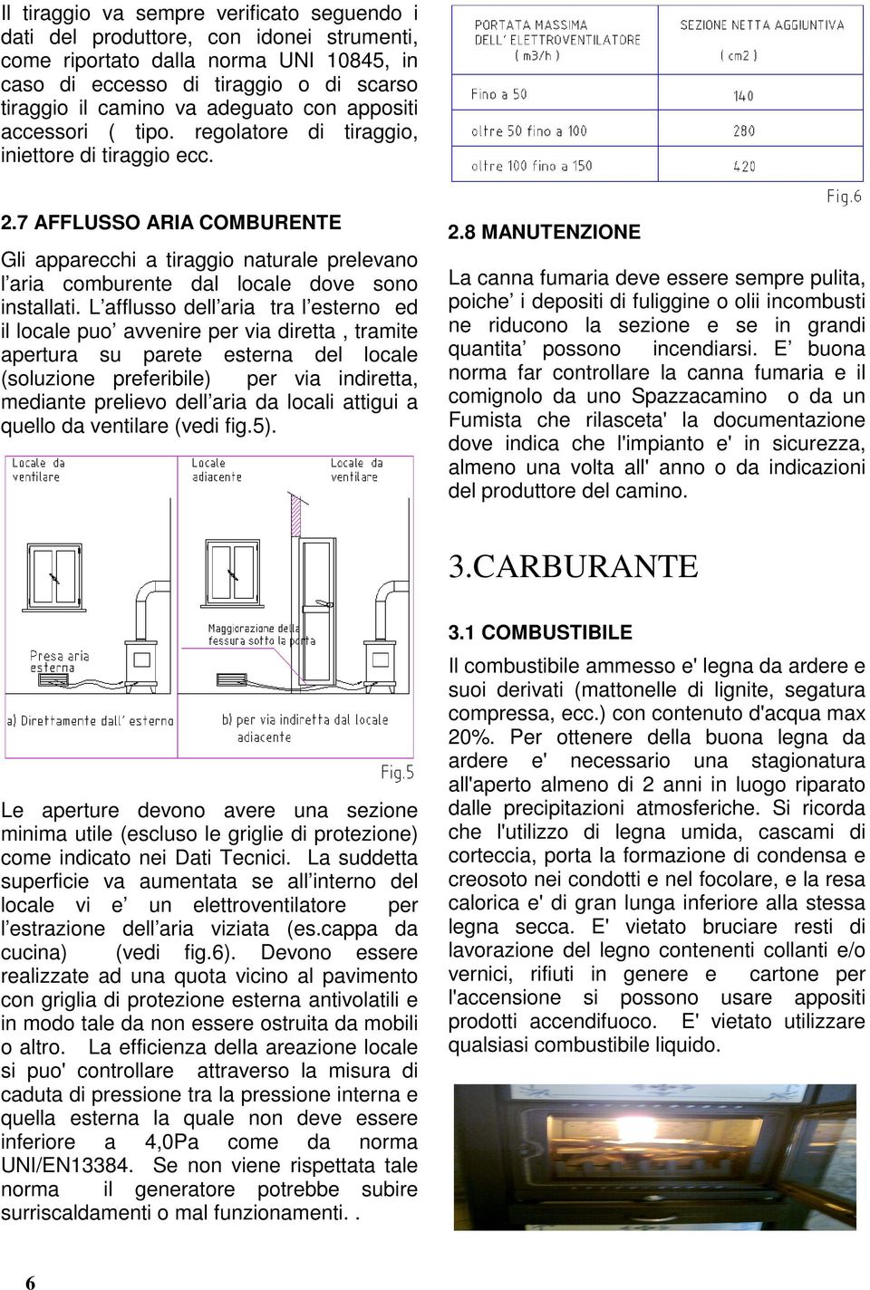 7 AFFLUSSO ARIA COMBURENTE Gli apparecchi a tiraggio naturale prelevano l aria comburente dal locale dove sono installati.