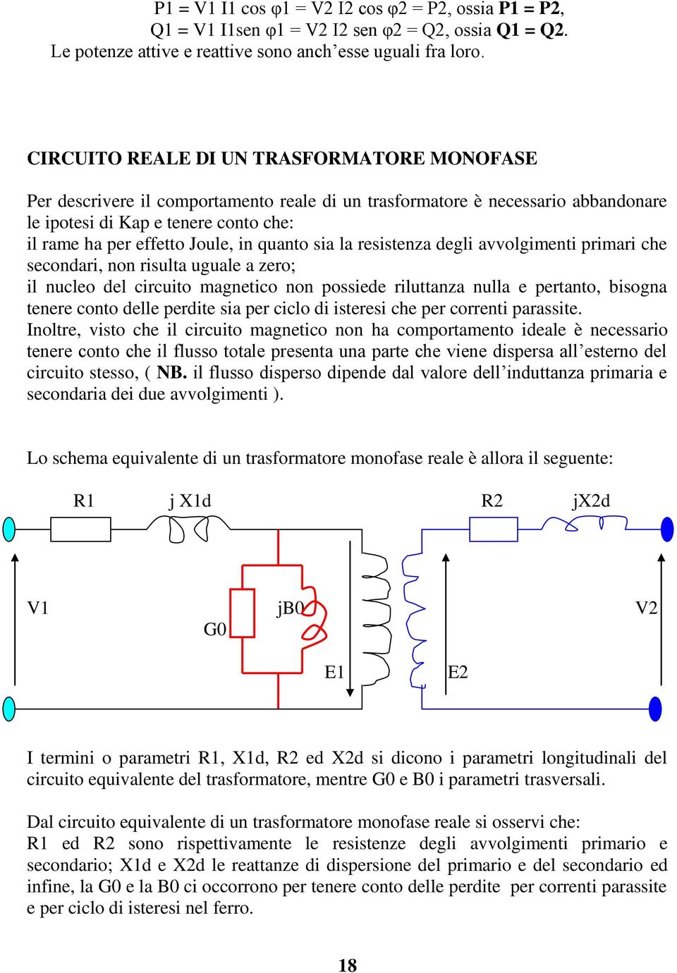 quanto sia la resistenza degli avvolgimenti primari che secondari, non risulta uguale a zero; il nucleo del circuito magnetico non possiede riluttanza nulla e pertanto, bisogna tenere conto delle