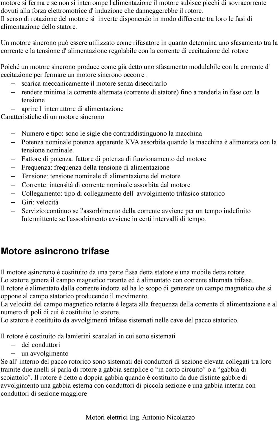 Un motore sincrono può essere utilizzato come rifasatore in quanto determina uno sfasamento tra la corrente e la tensione d' alimentazione regolabile con la corrente di eccitazione del rotore Poiché