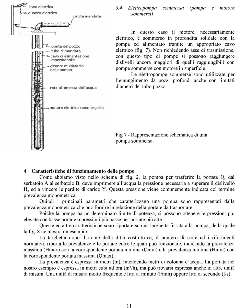 Non richiedendo asse di trasmissione, con questo tipo di pompe si possono raggiungere dislivelli ancora maggiori di quelli raggiungibili con pompe sommerse con motore in superficie.