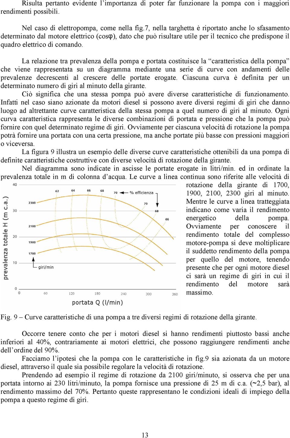 La relazione tra prevalenza della pompa e portata costituisce la caratteristica della pompa che viene rappresentata su un diagramma mediante una serie di curve con andamenti delle prevalenze