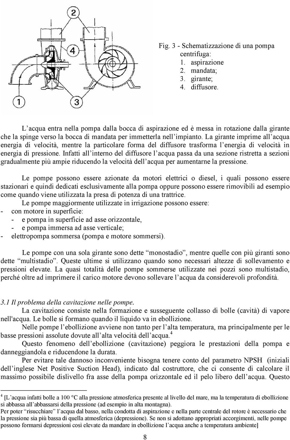 La girante imprime all acqua energia di velocità, mentre la particolare forma del diffusore trasforma l energia di velocità in energia di pressione.