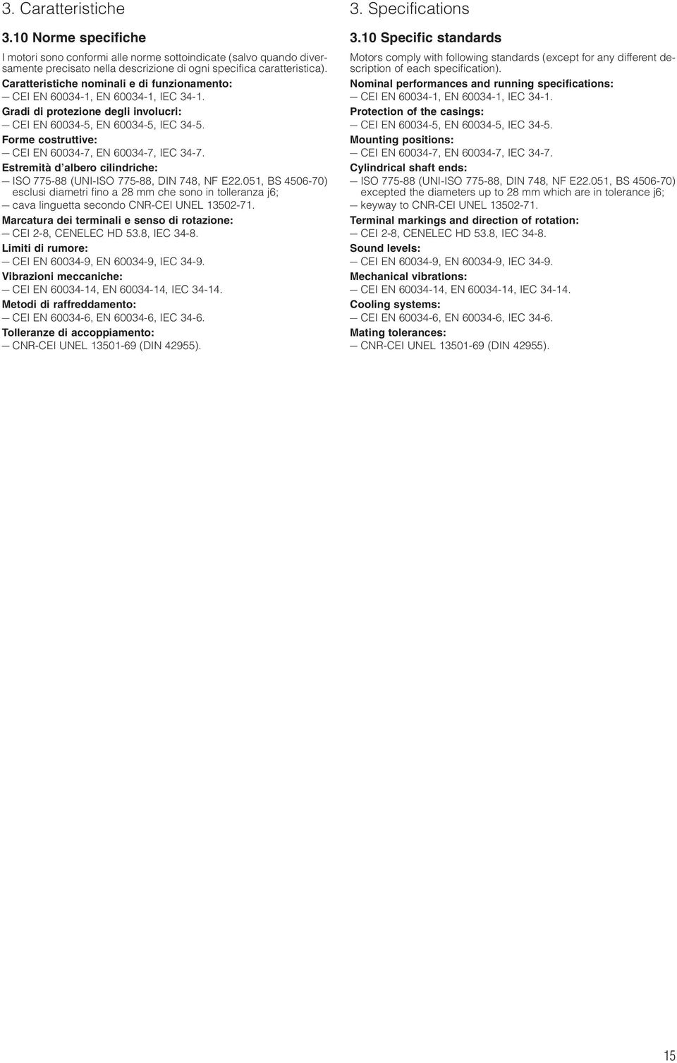 Forme costruttive: CEI EN 60034-7, EN 60034-7, IEC 34-7. Estremità d albero cilindriche: ISO 775-88 (UNI-ISO 775-88, DIN 748, NF E22.