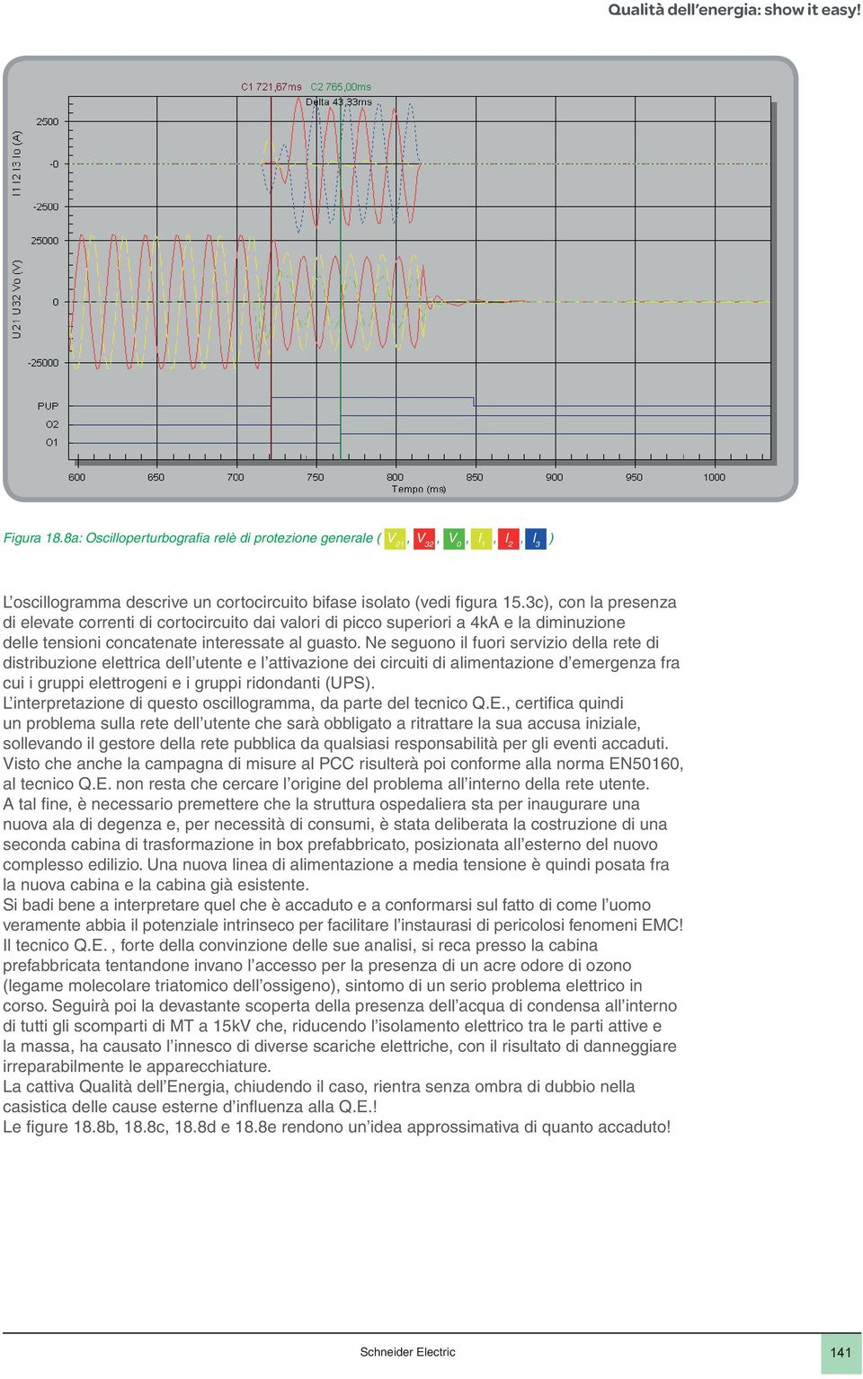 Ne seguono il fuori servizio della rete di distribuzione elettrica dell utente e l attivazione dei circuiti di alimentazione d emergenza fra cui i gruppi elettrogeni e i gruppi ridondanti (UPS).