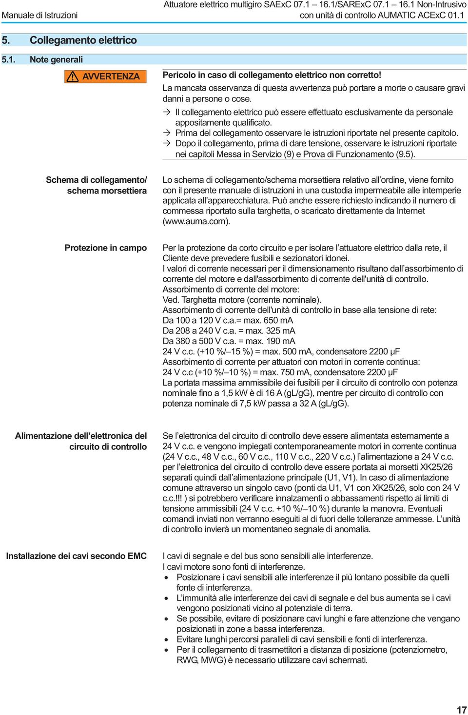 Il collegamento elettrico può essere effettuato esclusivamente da personale appositamente qualificato. Prima del collegamento osservare le istruzioni riportate nel presente capitolo.