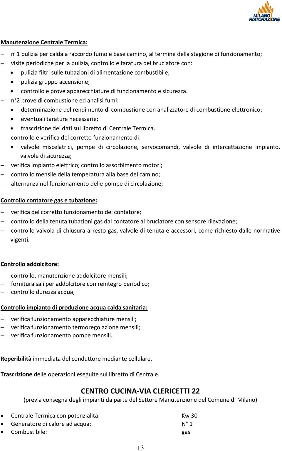 n 2 prove di combustione ed analisi fumi: determinazione del rendimento di combustione con analizzatore di combustione elettronico; eventuali tarature necessarie; trascrizione dei dati sul libretto