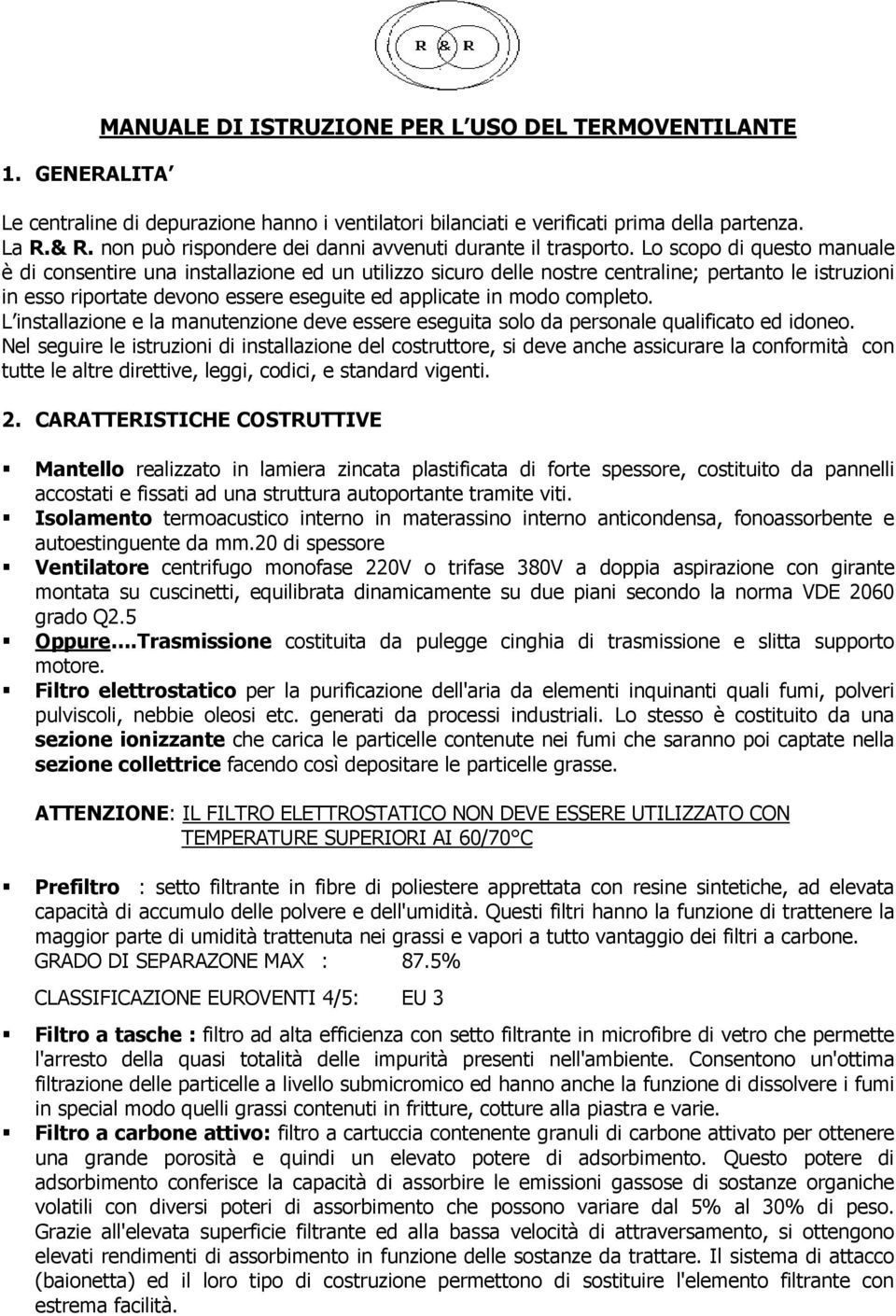 Lo scopo di questo manuale è di consentire una installazione ed un utilizzo sicuro delle nostre centraline; pertanto le istruzioni in esso riportate devono essere eseguite ed applicate in modo