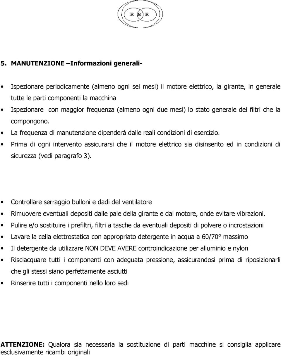 Prima di ogni intervento assicurarsi che il motore elettrico sia disinserito ed in condizioni di sicurezza (vedi paragrafo 3).