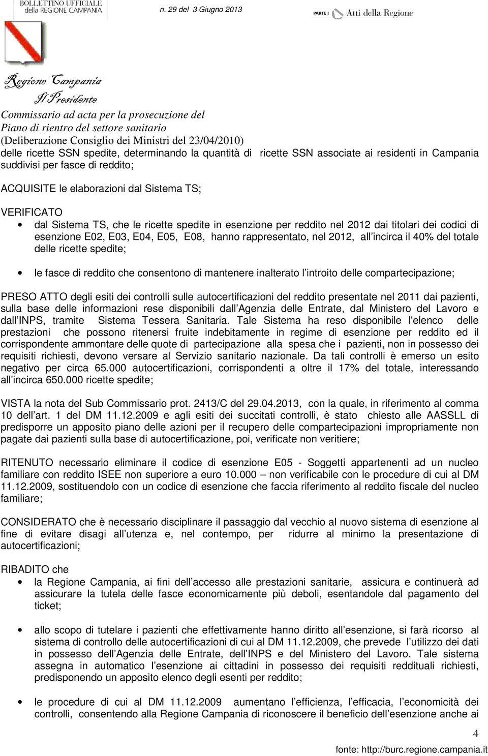 in esenzione per reddito nel 2012 dai titolari dei codici di esenzione E02, E03, E04, E05, E08, hanno rappresentato, nel 2012, all incirca il 40% del totale delle ricette spedite; le fasce di reddito