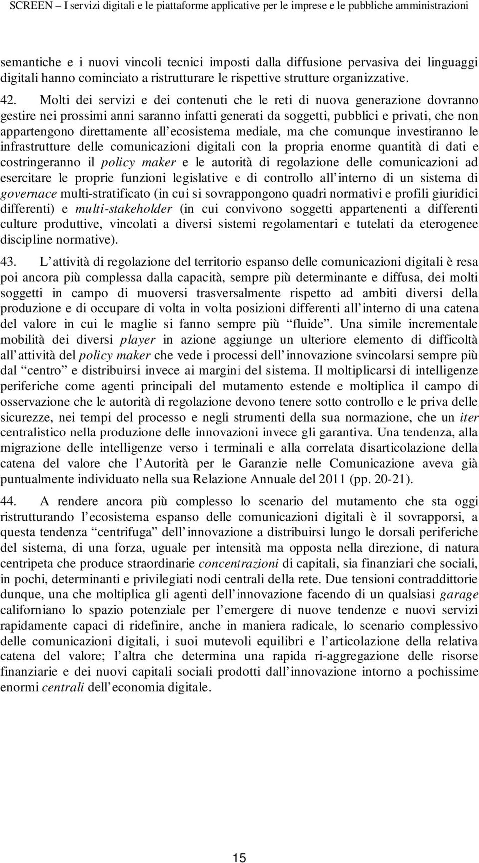 ecosistema mediale, ma che comunque investiranno le infrastrutture delle comunicazioni digitali con la propria enorme quantità di dati e costringeranno il policy maker e le autorità di regolazione