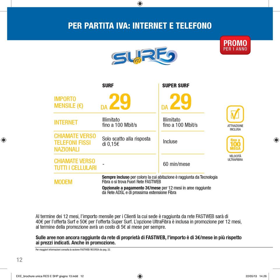 Rete FASTWEB Opzionale a pagamento 3 /mese per 12 mesi in aree raggiunte da Rete ADSL e di prossima estensione Fibra ATTIVAZIONE INCLUSA fino a 100 MEGA VELOCITÀ ULTRAFIBRA Al termine dei 12 mesi, l