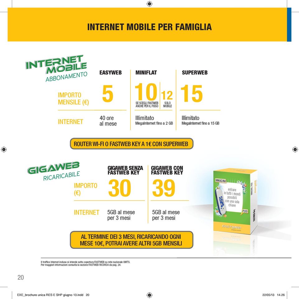 KEY 30 5GB al mese per 3 mesi GIGAWEB CON FASTWEB KEY 39 5GB al mese per 3 mesi AL TERMINE DEI 3 MESI, RICARICANDO OGNI MESE 10, POTRAI AVERE ALTRI 5GB MENSILI Il traffico Internet incluso