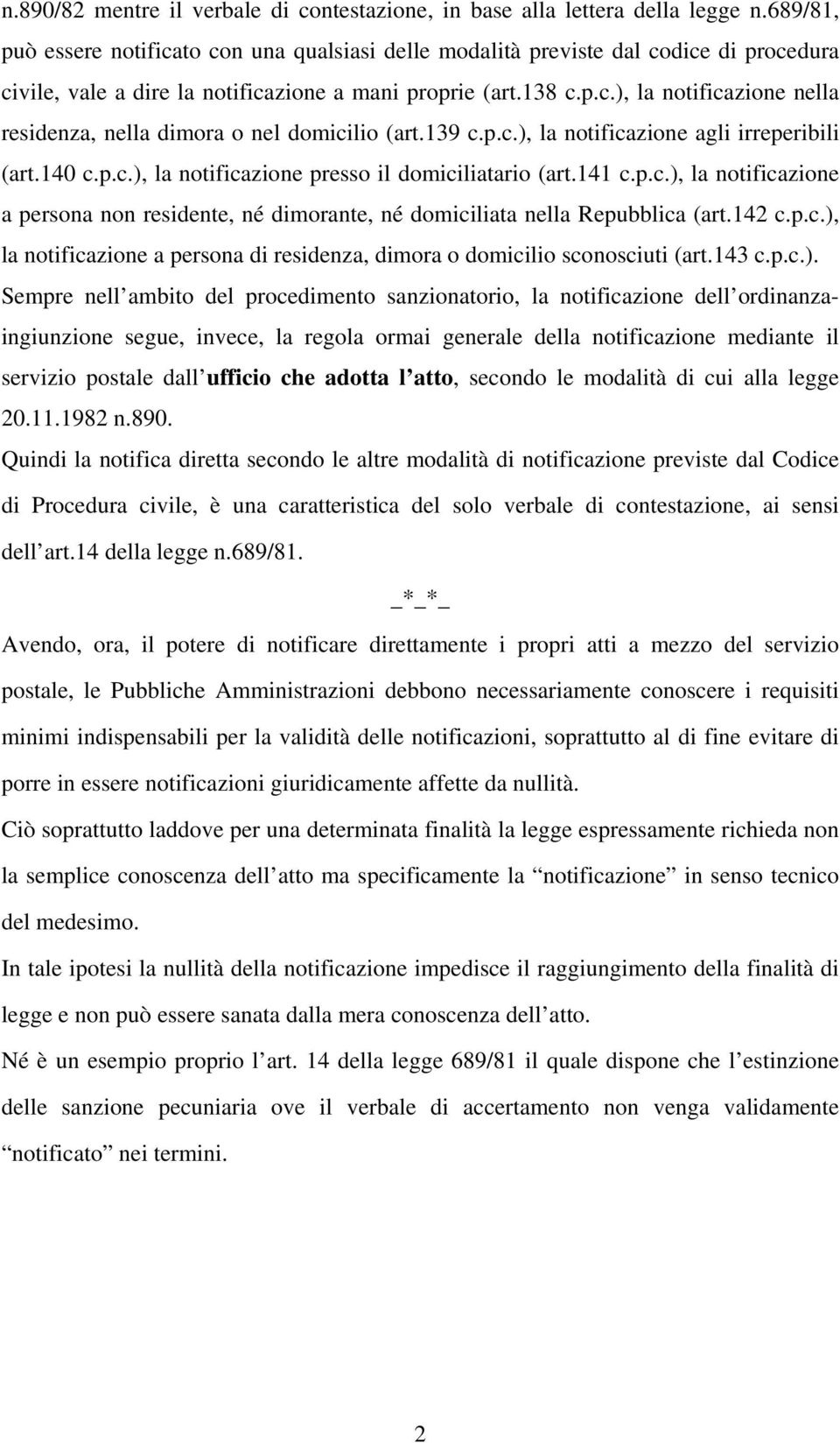 139 c.p.c.), la notificazione agli irreperibili (art.140 c.p.c.), la notificazione presso il domiciliatario (art.141 c.p.c.), la notificazione a persona non residente, né dimorante, né domiciliata nella Repubblica (art.