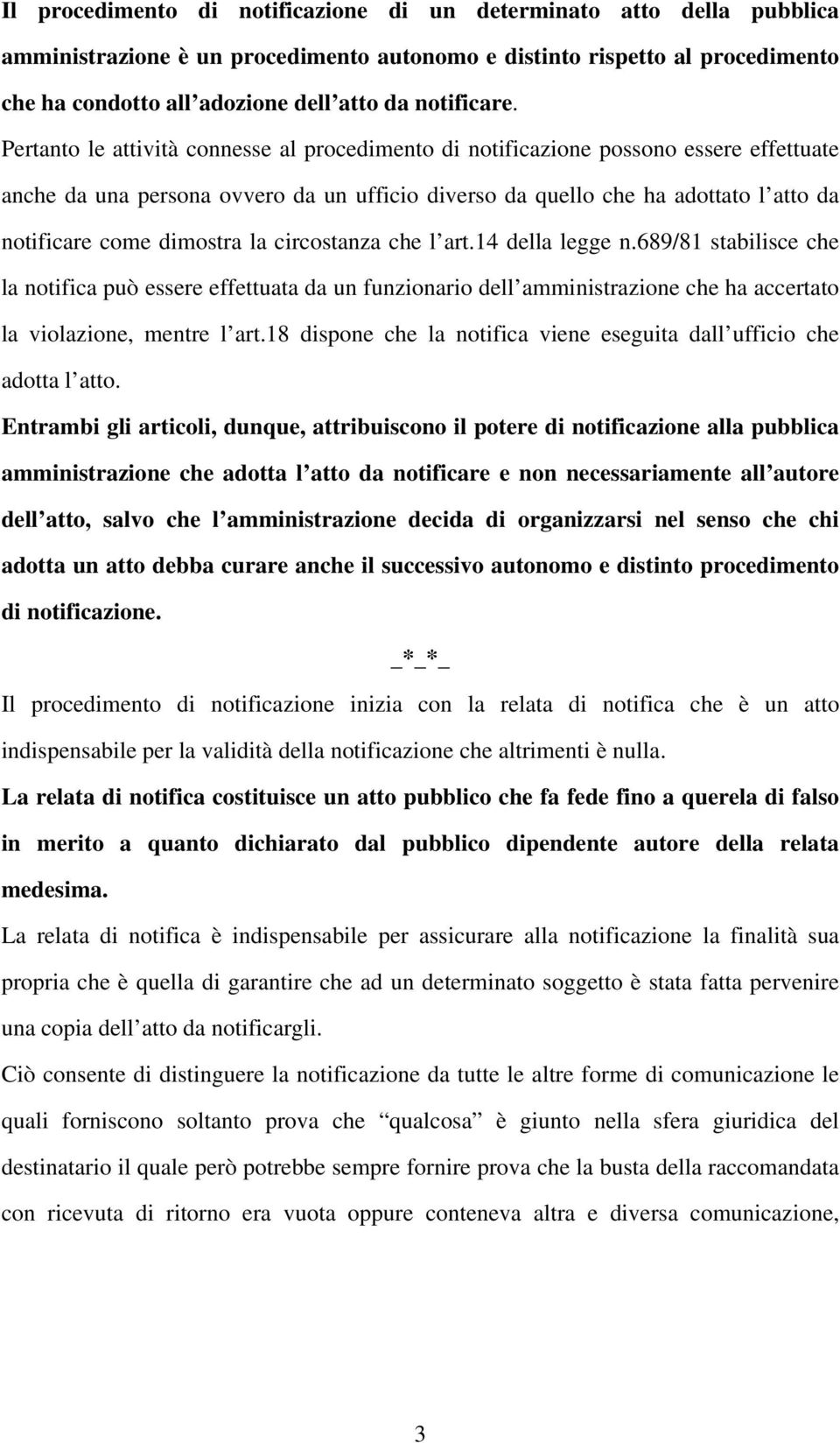 Pertanto le attività connesse al procedimento di notificazione possono essere effettuate anche da una persona ovvero da un ufficio diverso da quello che ha adottato l atto da notificare come dimostra