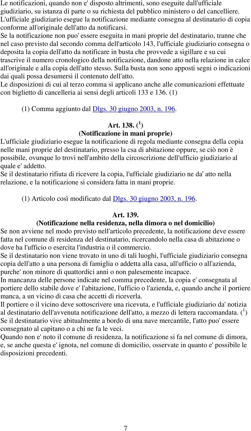 Se la notificazione non puo' essere eseguita in mani proprie del destinatario, tranne che nel caso previsto dal secondo comma dell'articolo 143, l'ufficiale giudiziario consegna o deposita la copia