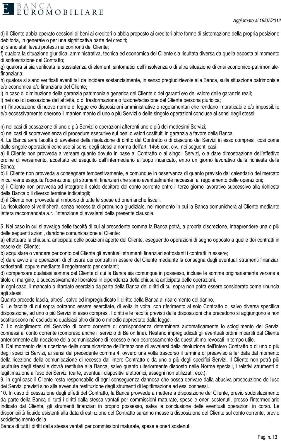 momento di sottoscrizione del Contratto; g) qualora si sia verificata la sussistenza di elementi sintomatici dell insolvenza o di altra situazione di crisi economico-patrimonialefinanziaria; h)