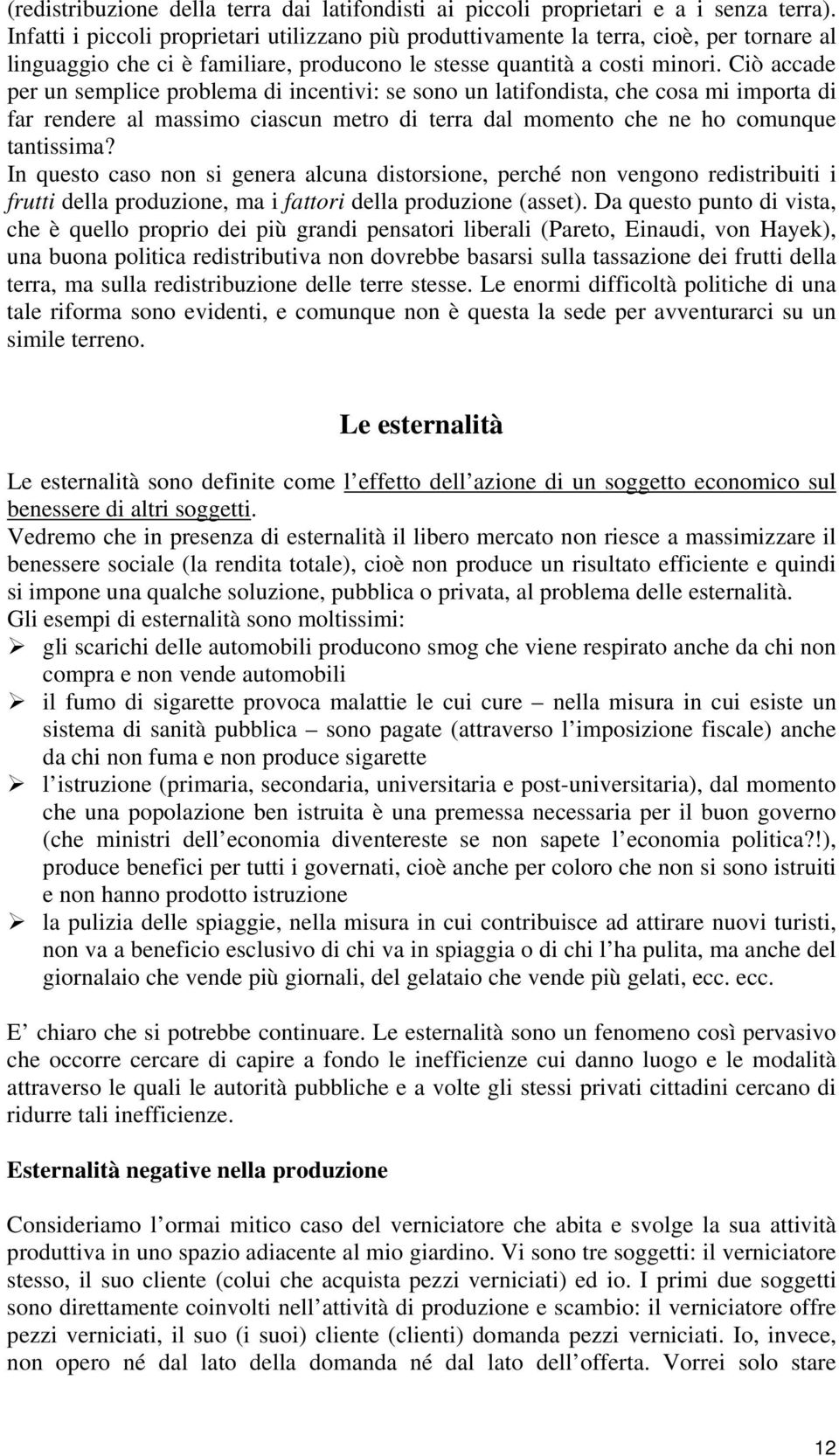 Ciò accade per un semplice problema di incentivi: se sono un latifondista, che cosa mi importa di far rendere al massimo ciascun metro di terra dal momento che ne ho comunque tantissima?