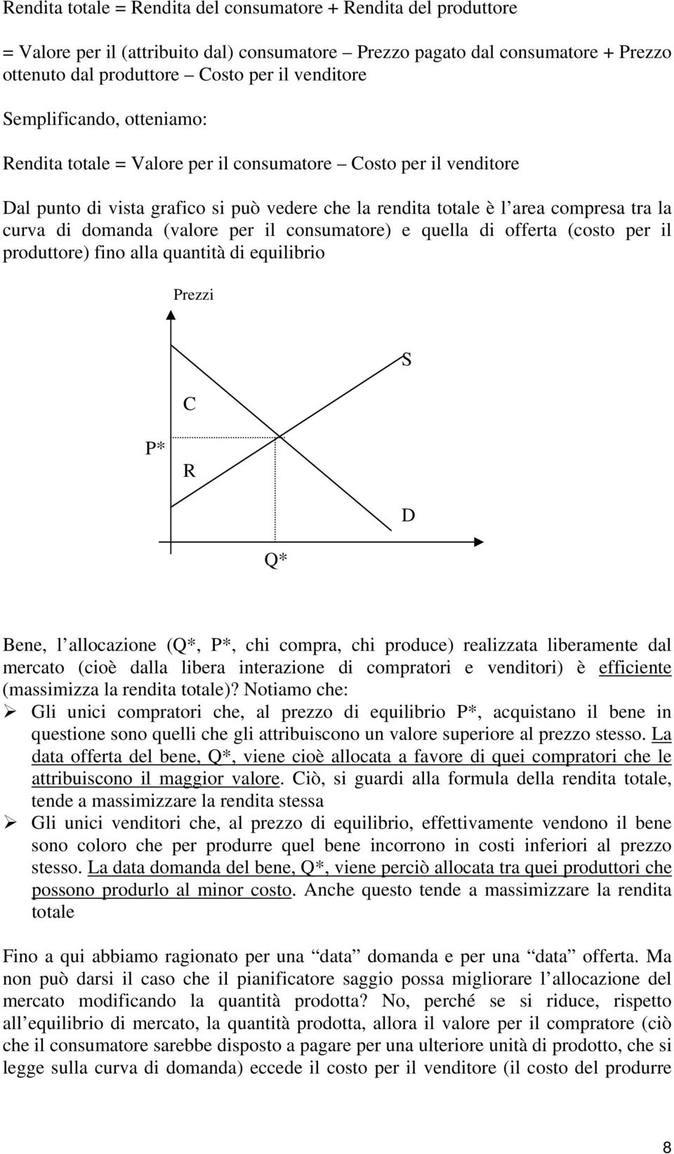 (valore per il consumatore) e quella di offerta (costo per il produttore) fino alla quantità di equilibrio Prezzi C S P* R D Q* Bene, l allocazione (Q*, P*, chi compra, chi produce) realizzata