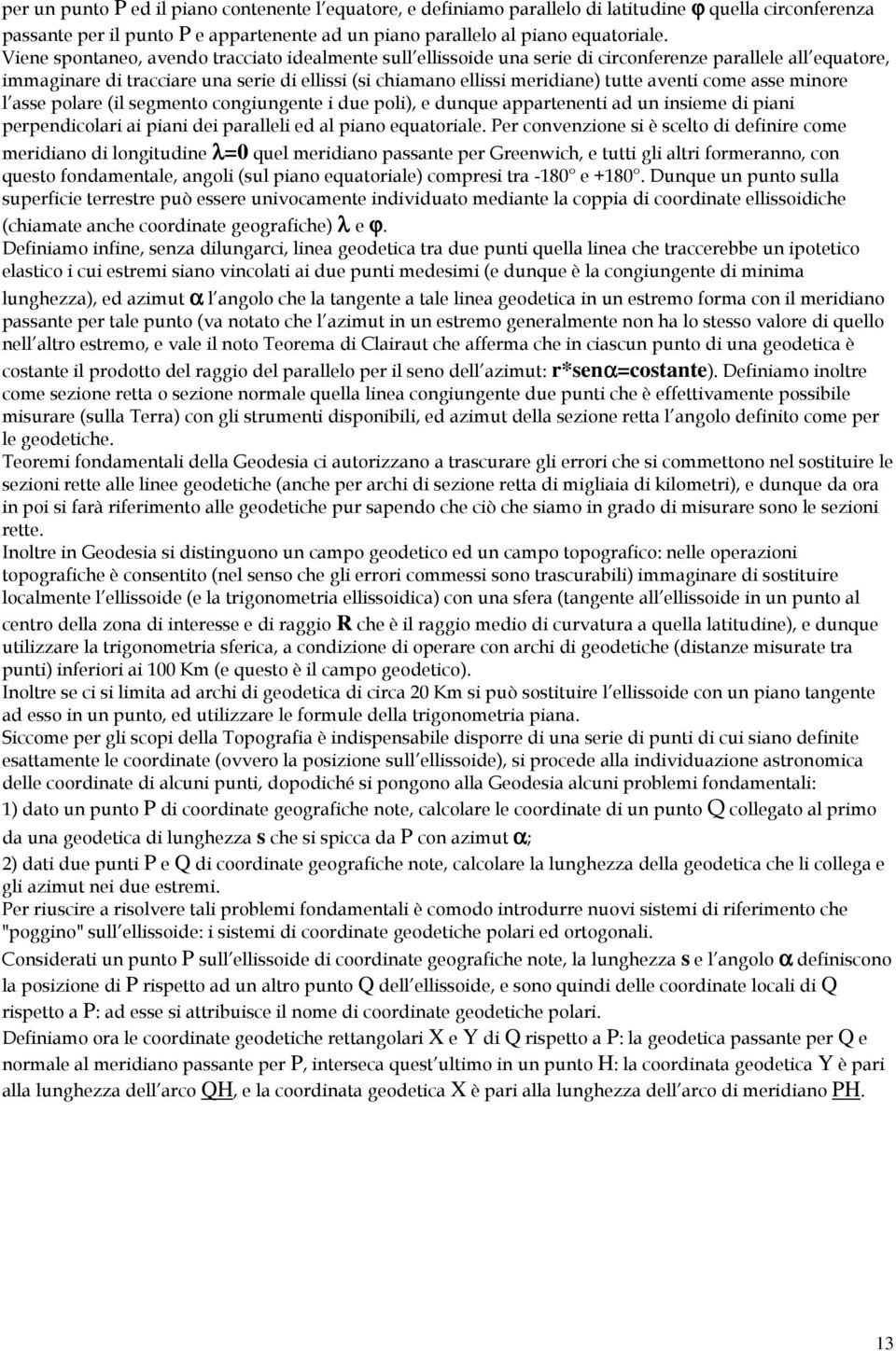 aventi come asse minore l asse polare (il segmento congiungente i due poli), e dunque appartenenti ad un insieme di piani perpendicolari ai piani dei paralleli ed al piano equatoriale.