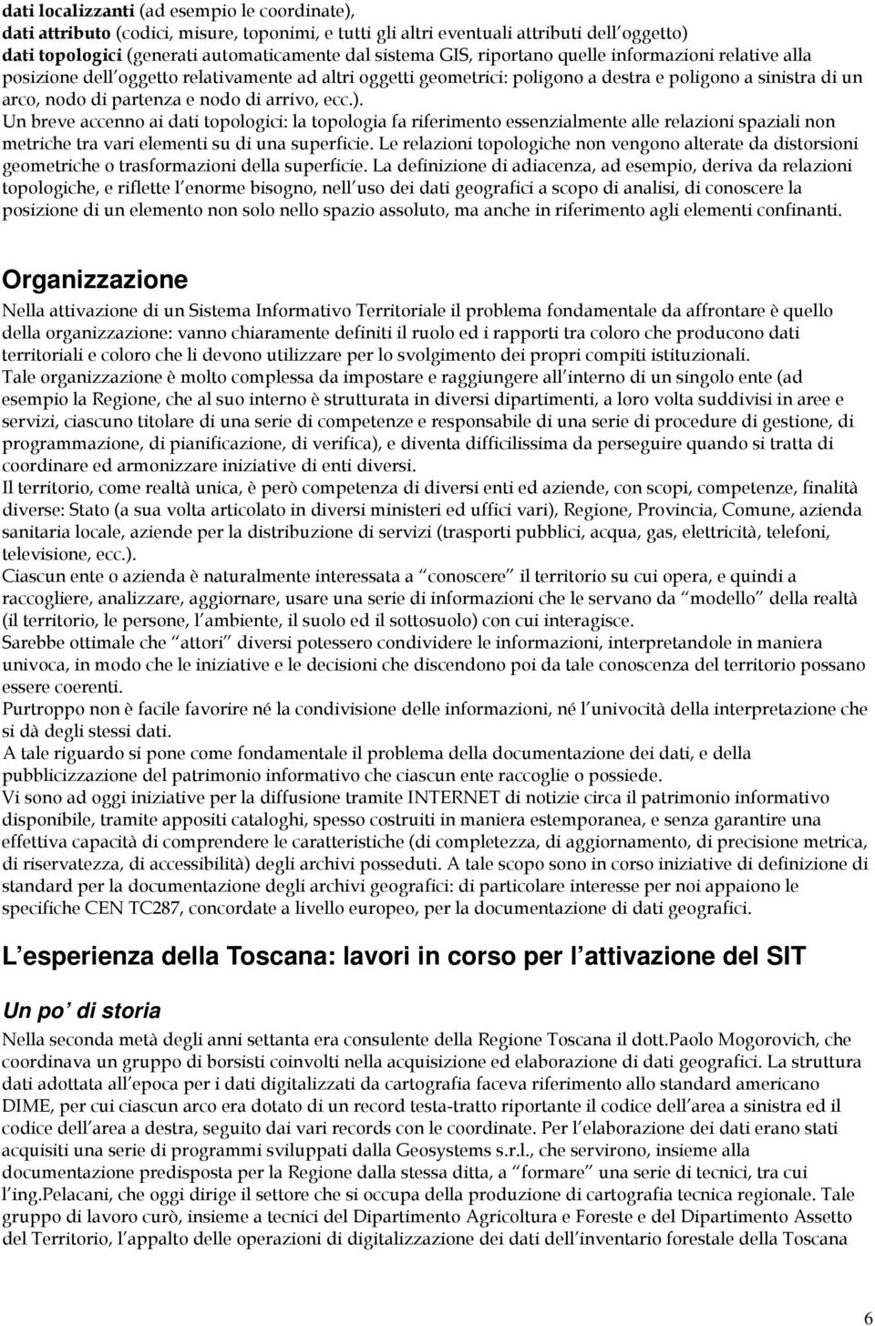 ecc.). Un breve accenno ai dati topologici: la topologia fa riferimento essenzialmente alle relazioni spaziali non metriche tra vari elementi su di una superficie.