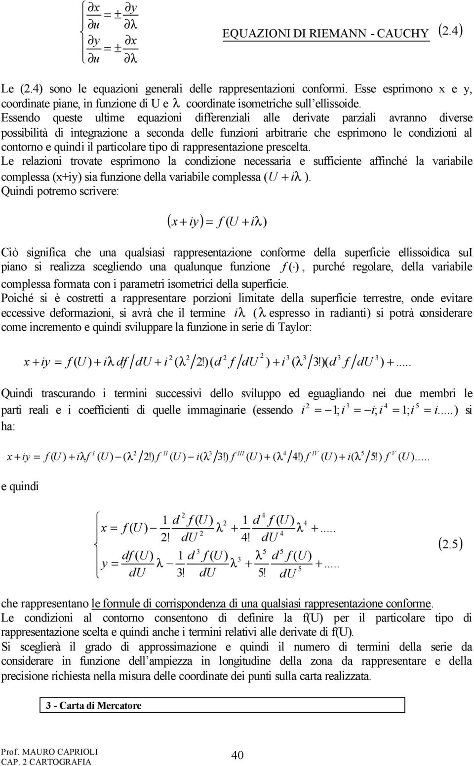 Essendo queste ultime equazioni differenziali alle derivate parziali avranno diverse possibilità di integrazione a seconda delle funzioni arbitrarie che esprimono le condizioni al contorno e quindi