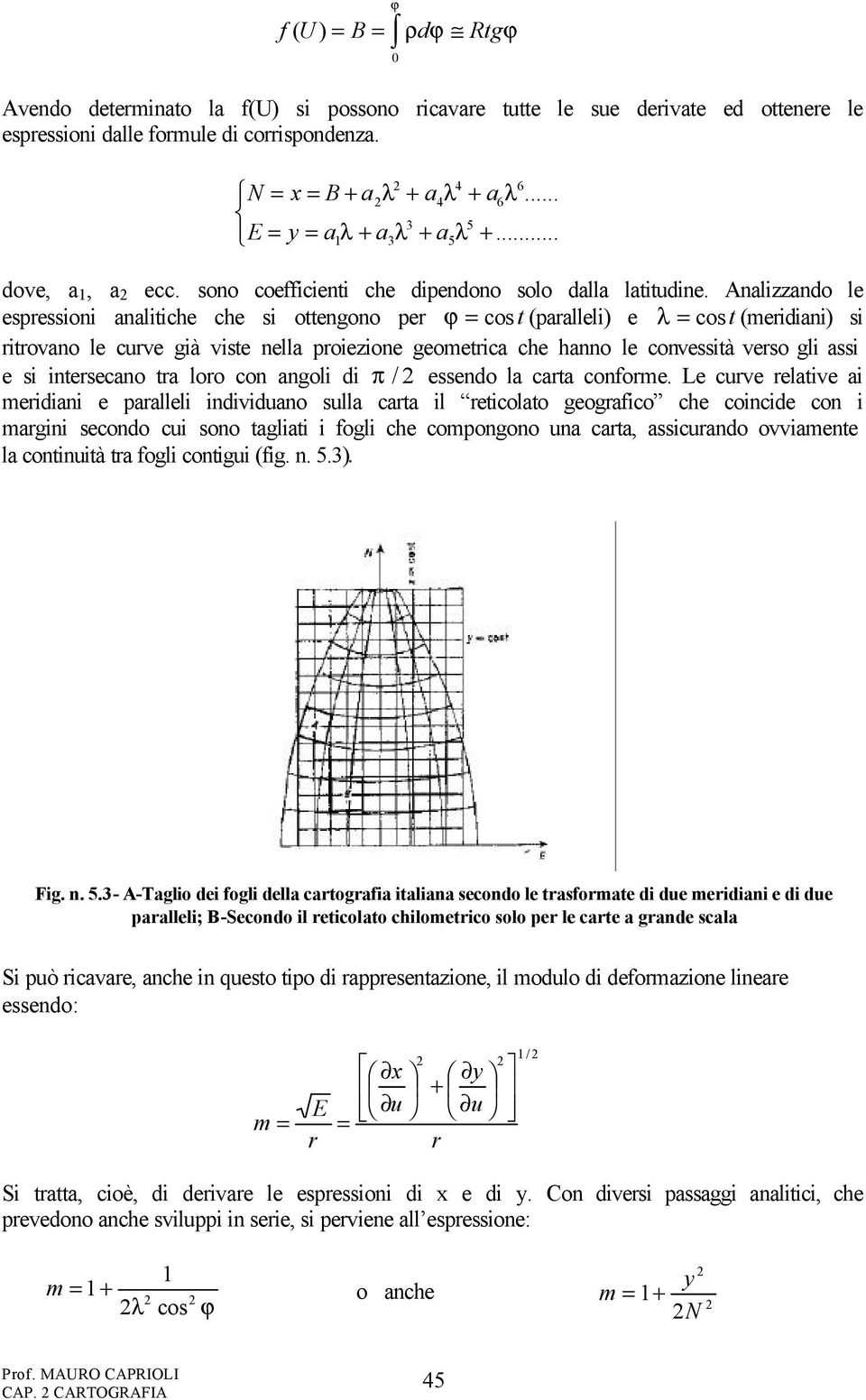 Analizzando le espressioni analitiche che si ottengono per ϕ cost (paralleli) e cost (meridiani) si ritrovano le curve già viste nella proiezione geometrica che hanno le convessità verso gli assi e