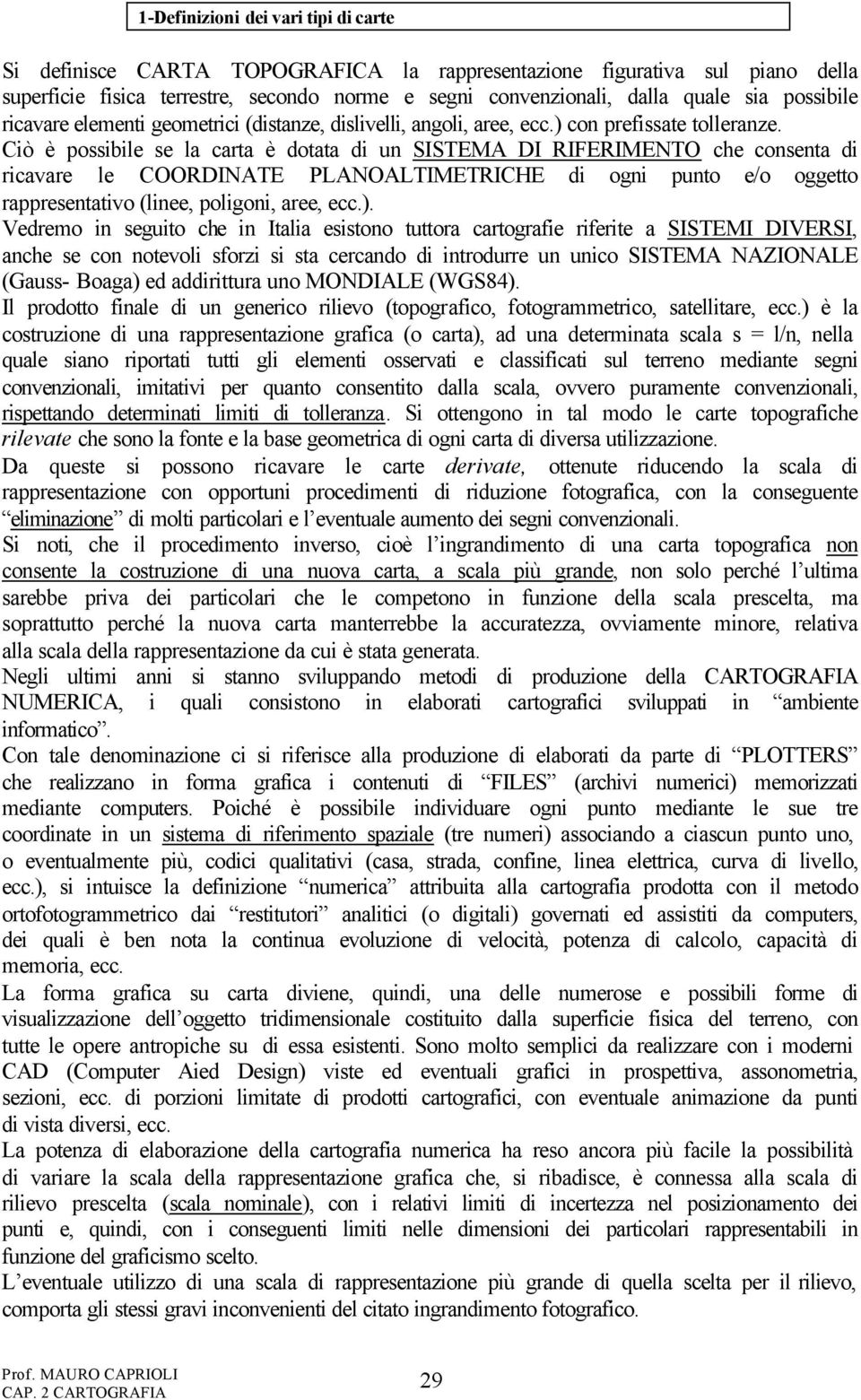 Ciò è possibile se la carta è dotata di un SISTEMA DI RIFERIMENTO che consenta di ricavare le COORDINATE PLANOALTIMETRICHE di ogni punto e/o oggetto rappresentativo (linee, poligoni, aree, ecc.).