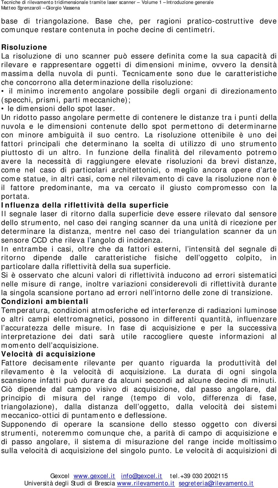 Tecnicamente sono due le caratteristiche che concorrono alla determinazione della risoluzione: il minimo incremento angolare possibile degli organi di direzionamento (specchi, prismi, parti