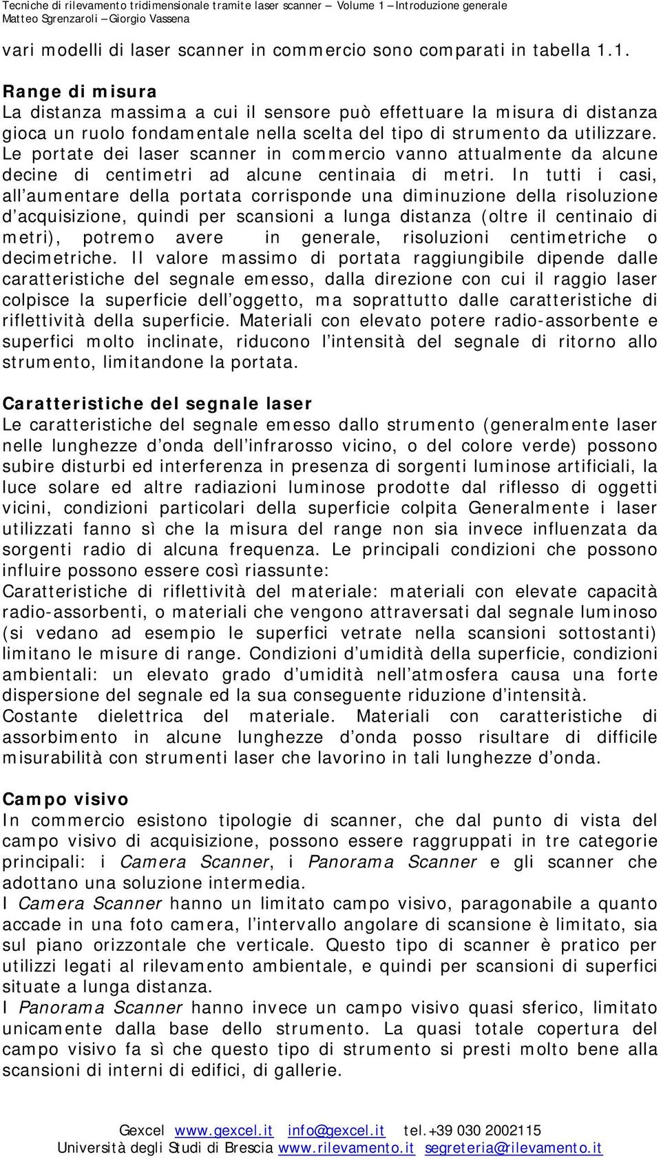 Le portate dei laser scanner in commercio vanno attualmente da alcune decine di centimetri ad alcune centinaia di metri.