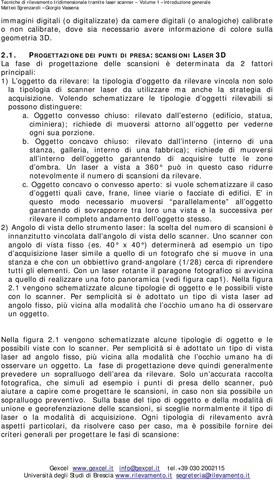 vincola non solo la tipologia di scanner laser da utilizzare ma anche la strategia di acquisizione. Volendo schematizzare le tipologie d oggetti rilevabili si possono distinguere: a.