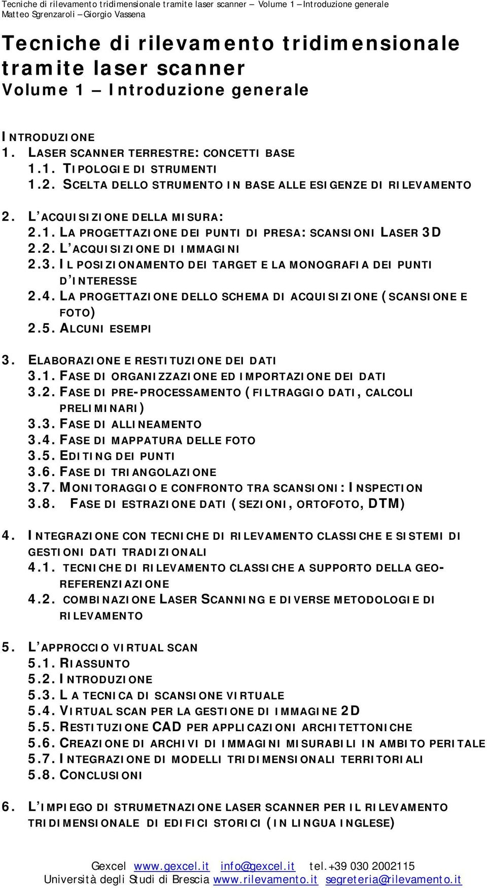 2.2. L ACQUISIZIONE DI IMMAGINI 2.3. IL POSIZIONAMENTO DEI TARGET E LA MONOGRAFIA DEI PUNTI D INTERESSE 2.4. LA PROGETTAZIONE DELLO SCHEMA DI ACQUISIZIONE (SCANSIONE E FOTO) 2.5. ALCUNI ESEMPI 3.