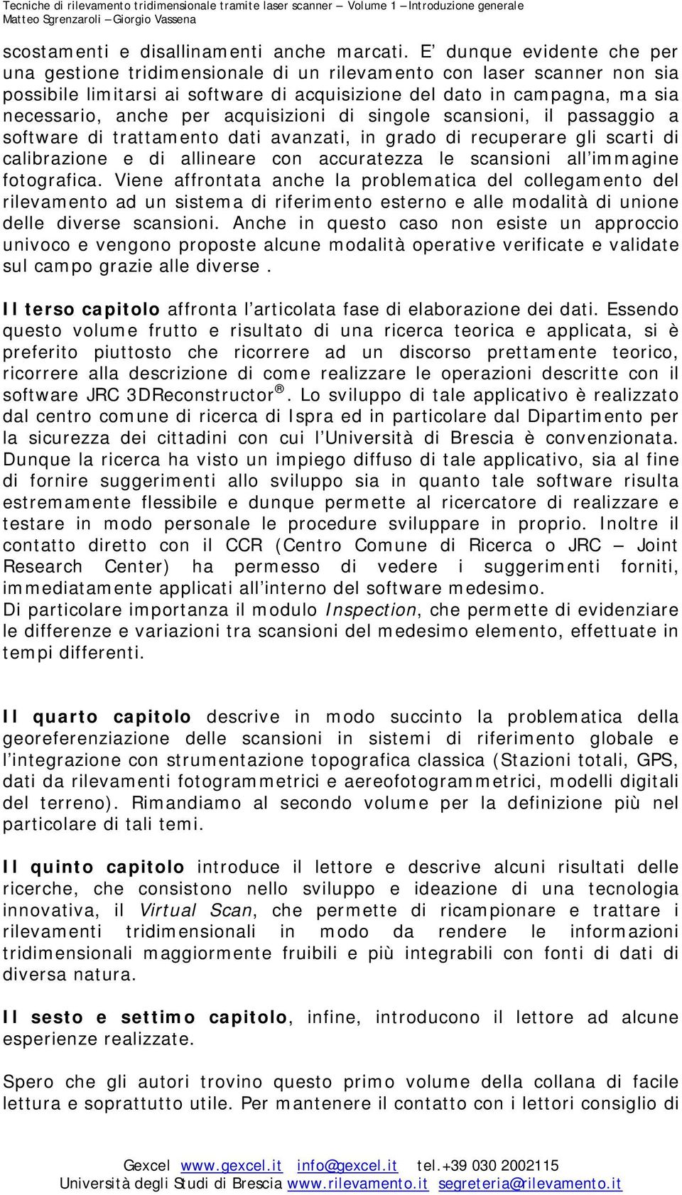 acquisizioni di singole scansioni, il passaggio a software di trattamento dati avanzati, in grado di recuperare gli scarti di calibrazione e di allineare con accuratezza le scansioni all immagine