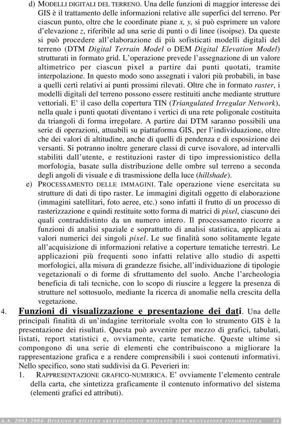 Da queste si può procedere all elaborazione di più sofisticati modelli digitali del terreno (DTM Digital Terrain Model o DEM Digital Elevation Model) strutturati in formato grid.