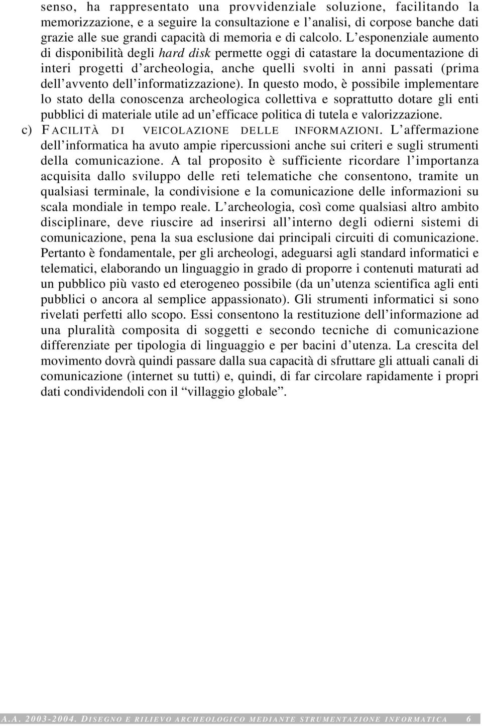 L esponenziale aumento di disponibilità degli hard disk permette oggi di catastare la documentazione di interi progetti d archeologia, anche quelli svolti in anni passati (prima dell avvento dell