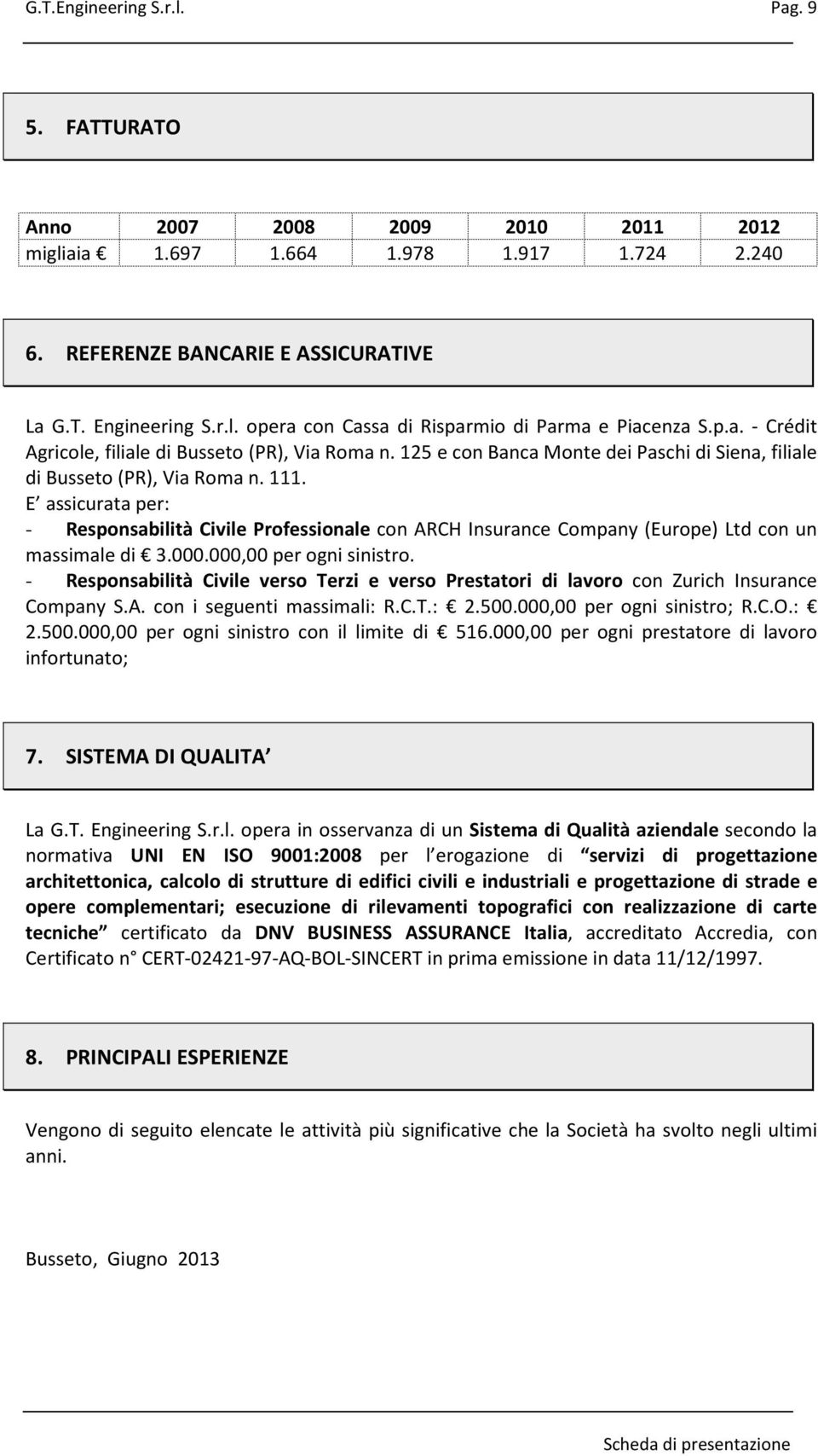 E assicurata per: - Responsabilità Civile Professionale con ARCH Insurance Company (Europe) Ltd con un massimale di 3.000.000,00 per ogni sinistro.