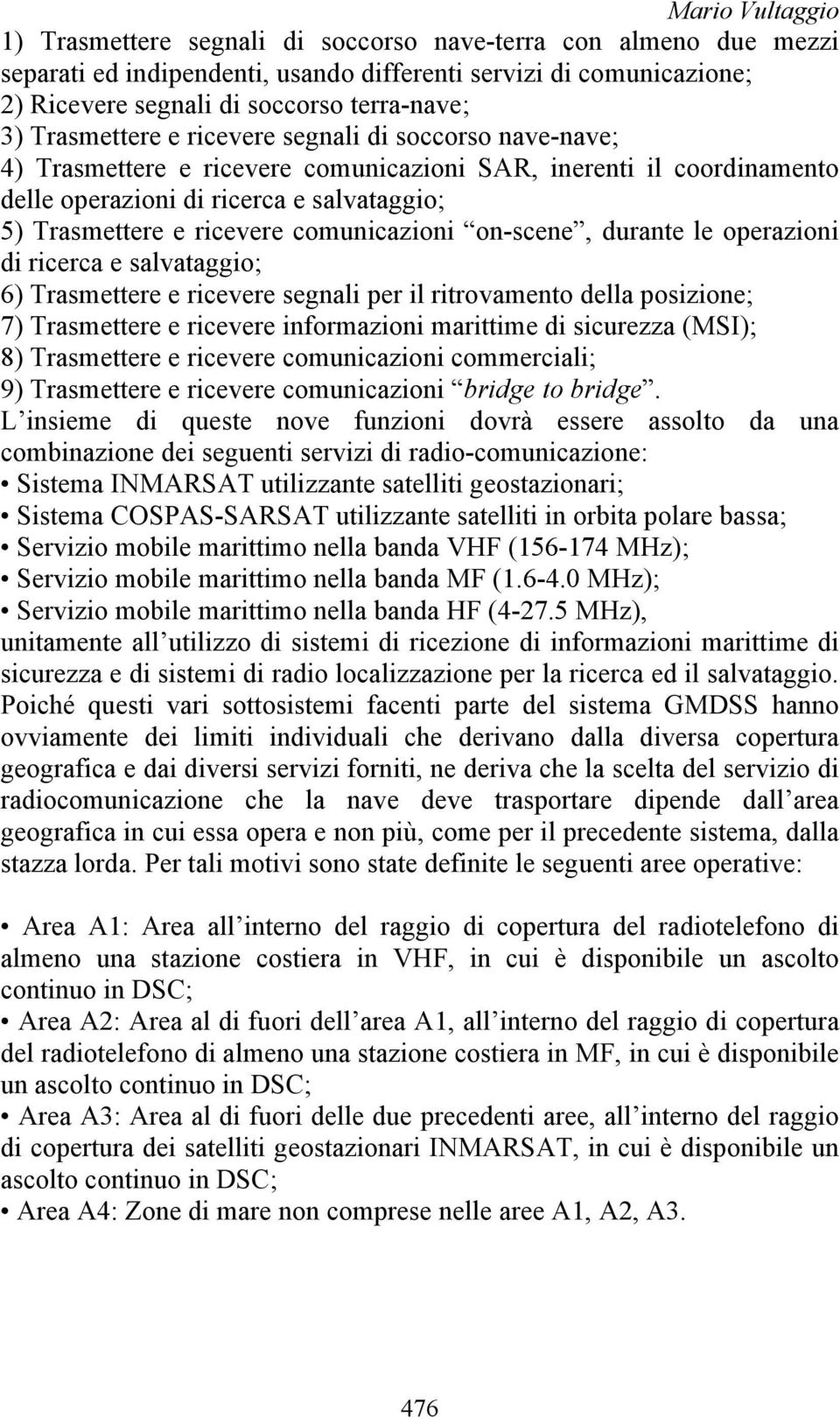 comunicazioni on-scene, durante le operazioni di ricerca e salvataggio; 6) Trasmettere e ricevere segnali per il ritrovamento della posizione; 7) Trasmettere e ricevere informazioni marittime di