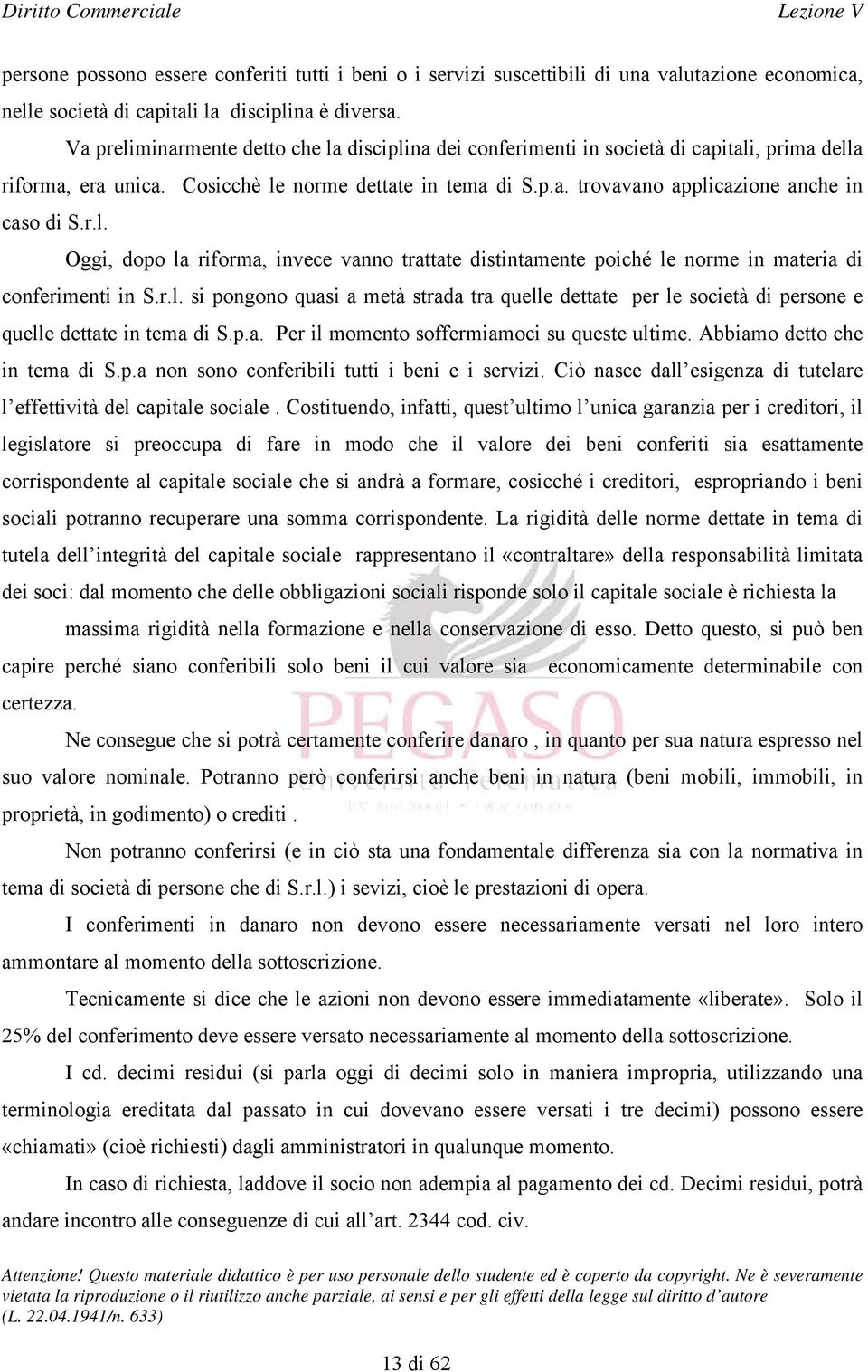 r.l. Oggi, dopo la riforma, invece vanno trattate distintamente poiché le norme in materia di conferimenti in S.r.l. si pongono quasi a metà strada tra quelle dettate per le società di persone e quelle dettate in tema di S.