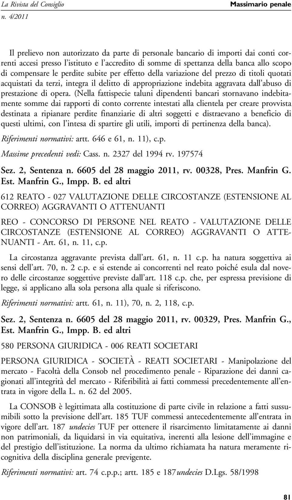 (Nella fattispecie taluni dipendenti bancari stornavano indebitamente somme dai rapporti di conto corrente intestati alla clientela per creare provvista destinata a ripianare perdite finanziarie di