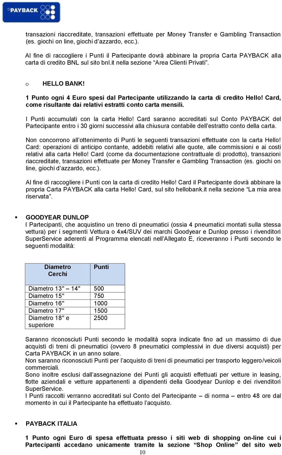 1 Punto ogni 4 Euro spesi dal Partecipante utilizzando la carta di credito Hello! Card, come risultante dai relativi estratti conto carta mensili. I Punti accumulati con la carta Hello!