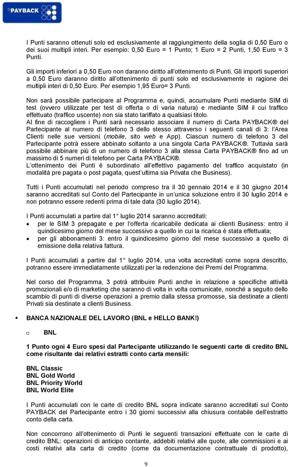 Gli importi superiori a 0,50 Euro daranno diritto all ottenimento di punti solo ed esclusivamente in ragione dei multipli interi di 0,50 Euro. Per esempio 1,95 Euro= 3 Punti.