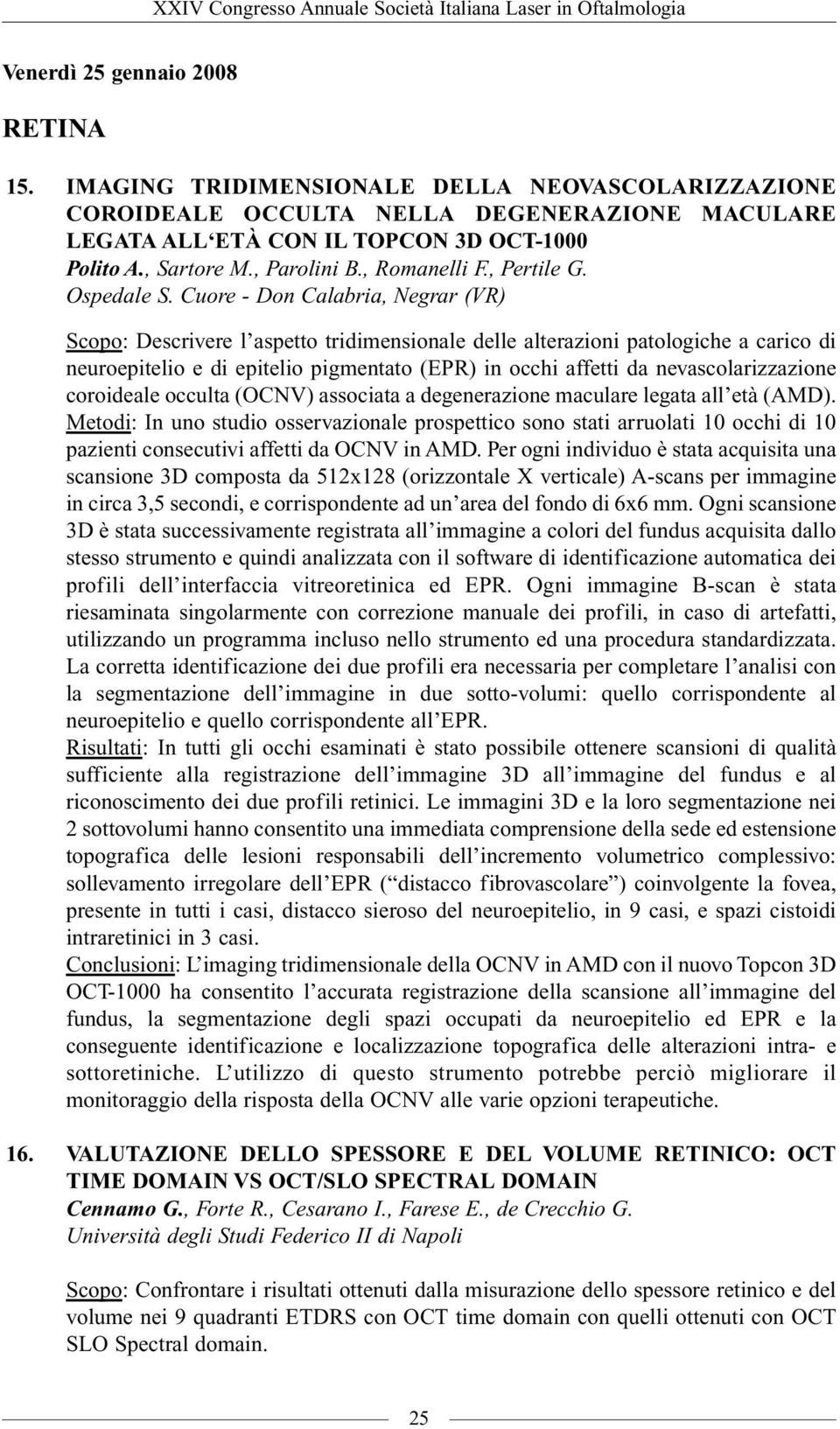 Cuore - Don Calabria, Negrar (VR) Scopo: Descrivere l aspetto tridimensionale delle alterazioni patologiche a carico di neuroepitelio e di epitelio pigmentato (EPR) in occhi affetti da