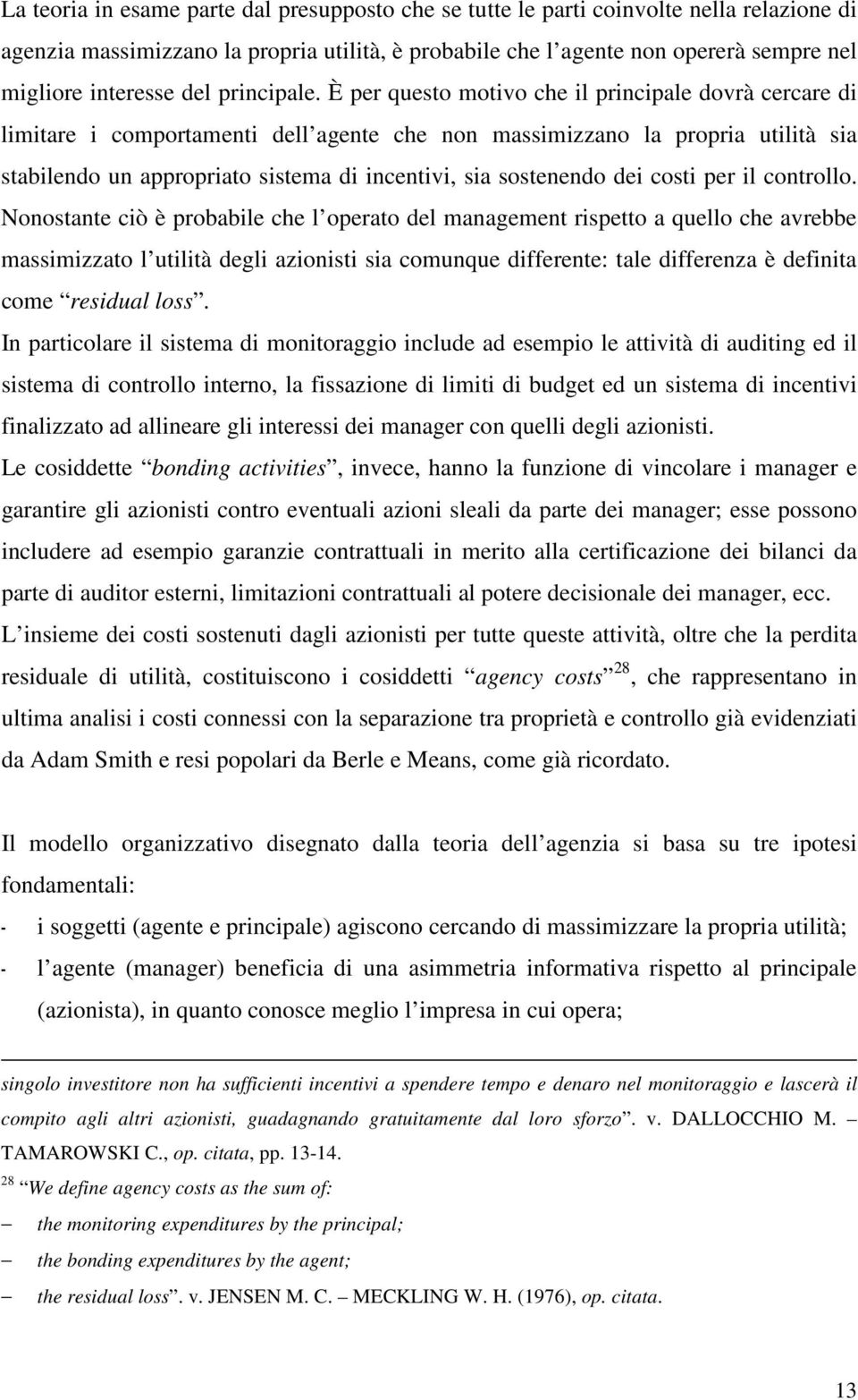 È per questo motivo che il principale dovrà cercare di limitare i comportamenti dell agente che non massimizzano la propria utilità sia stabilendo un appropriato sistema di incentivi, sia sostenendo