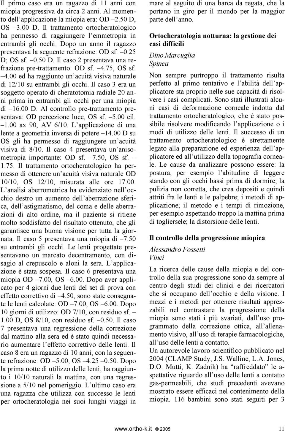 Il caso 2 presentava una refrazione pre-trattamento: OD sf. 4.75, OS sf. 4.00 ed ha raggiunto un acuità visiva naturale di 12/10 su entrambi gli occhi.