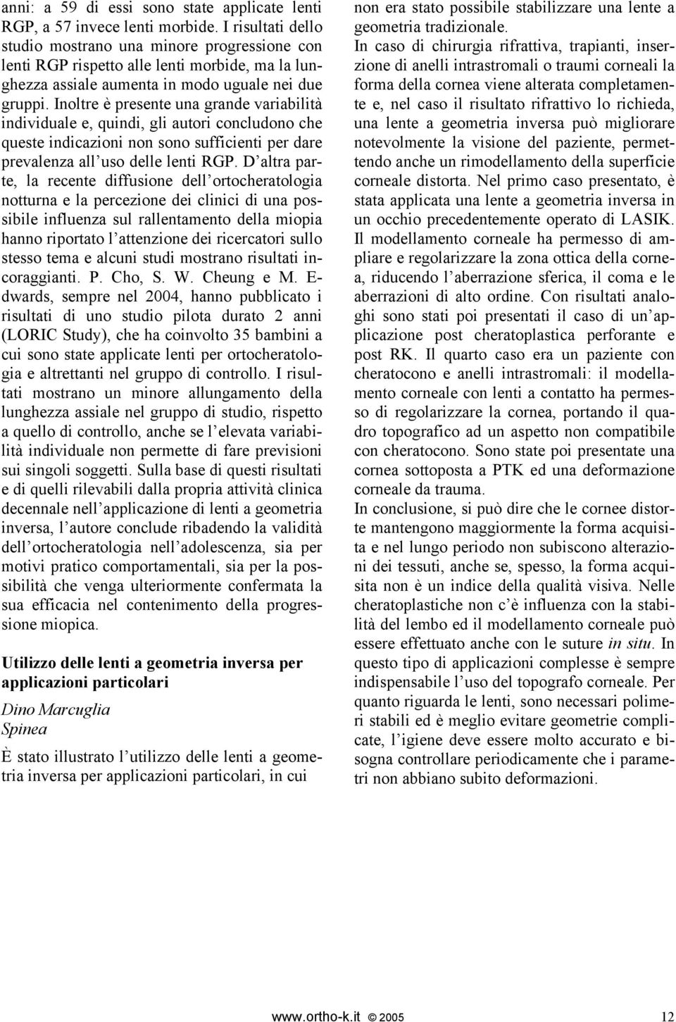 Inoltre è presente una grande variabilità individuale e, quindi, gli autori concludono che queste indicazioni non sono sufficienti per dare prevalenza all uso delle lenti RGP.