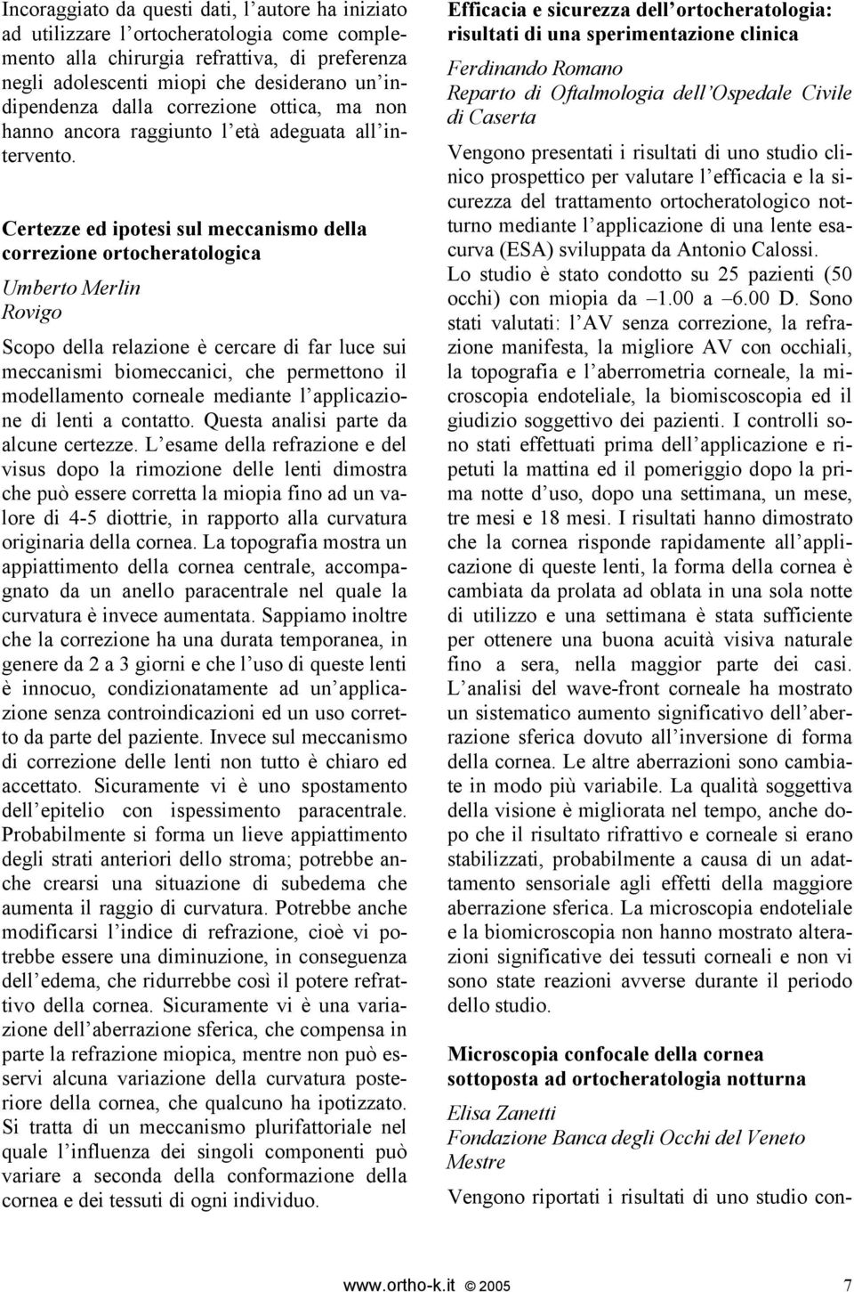 Certezze ed ipotesi sul meccanismo della correzione ortocheratologica Umberto Merlin Rovigo Scopo della relazione è cercare di far luce sui meccanismi biomeccanici, che permettono il modellamento