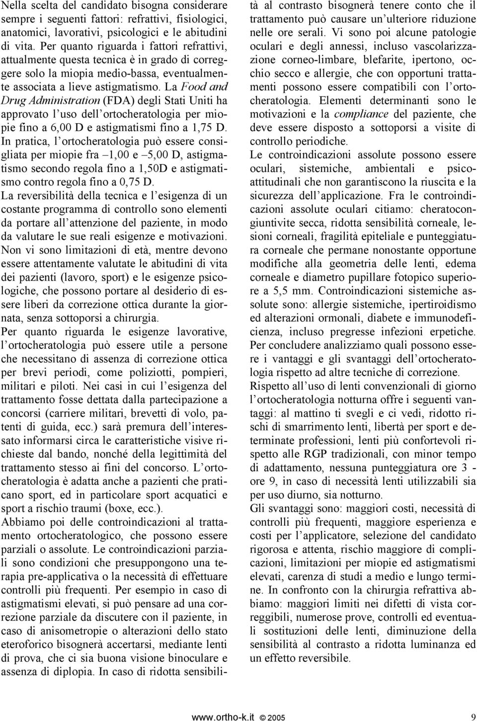 La Food and Drug Administration (FDA) degli Stati Uniti ha approvato l uso dell ortocheratologia per miopie fino a 6,00 D e astigmatismi fino a 1,75 D.