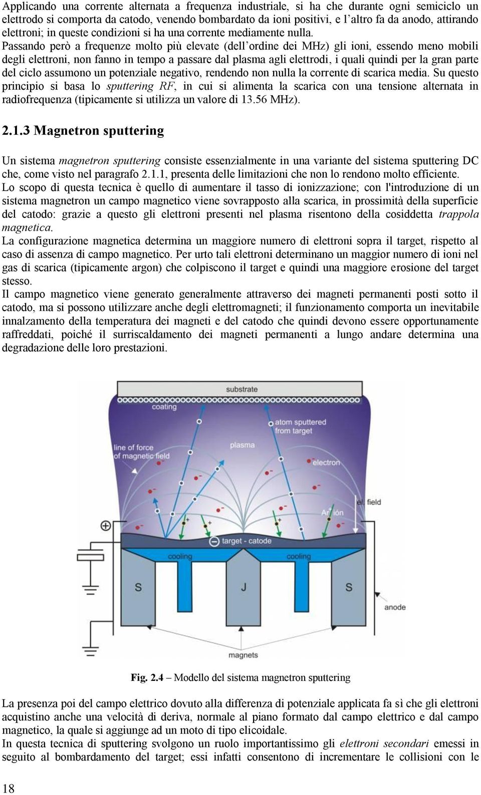 Passando però a frequenze molto più elevate (dell ordine dei MHz) gli ioni, essendo meno mobili degli elettroni, non fanno in tempo a passare dal plasma agli elettrodi, i quali quindi per la gran