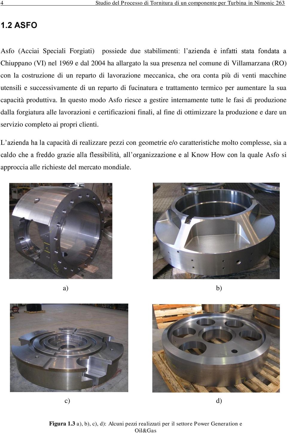 con la costruzione di un reparto di lavorazione meccanica, che ora conta più di venti macchine utensili e successivamente di un reparto di fucinatura e trattamento termico per aumentare la sua